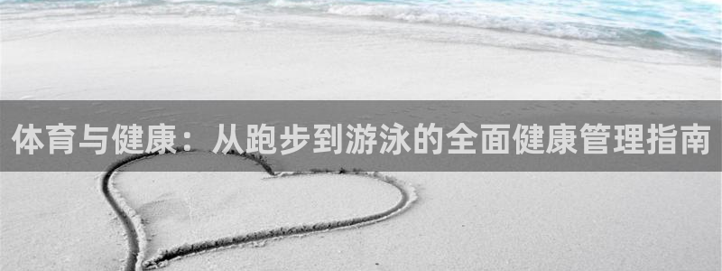 必一运动体育官网入口：体育与健康：从跑步到游泳的全面健康管理指南