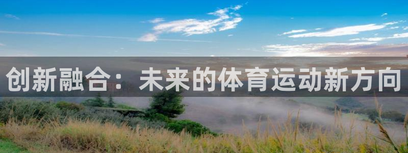 必一运动体育：创新融合：未来的体育运动新方向