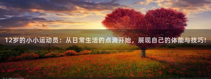 必一运动官网：12岁的小小运动员：从日常生活的点滴开始，展现自己的体能与技巧!