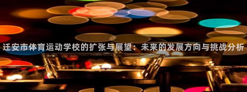必一运动bsport体育：迁安市体育运动学校的扩张与展望：未来的发展方向与挑战分析